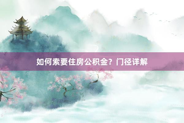 如何索要住房公积金？门径详解